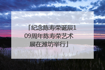 纪念陈寿荣诞辰109周年陈寿荣艺术展在潍坊举行