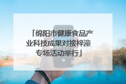 绵阳市健康食品产业科技成果对接梓潼专场活动举行
