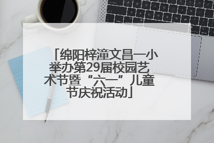绵阳梓潼文昌一小举办第29届校园艺术节暨“六一”儿童节庆祝活动