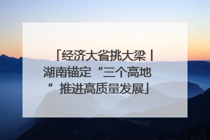 经济大省挑大梁丨湖南锚定“三个高地”推进高质量发展