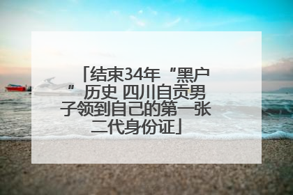 结束34年“黑户”历史 四川自贡男子领到自己的第一张二代身份证