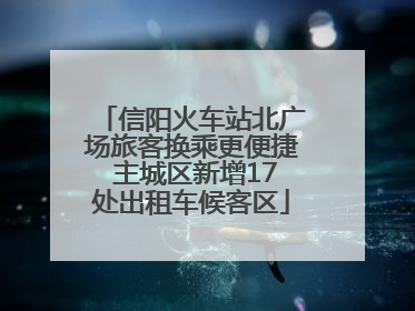 信阳火车站北广场旅客换乘更便捷 主城区新增17处出租车候客区
