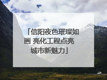 信阳夜色璀璨如画 亮化工程点亮城市新魅力