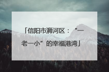 信阳市浉河区：“一老一小”的幸福港湾