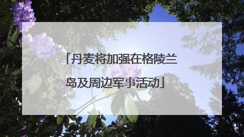 丹麦将加强在格陵兰岛及周边军事活动