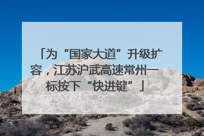 为“国家大道”升级扩容，江苏沪武高速常州一标按下“快进键”