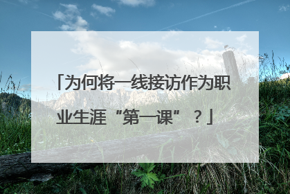 为何将一线接访作为职业生涯“第一课”？