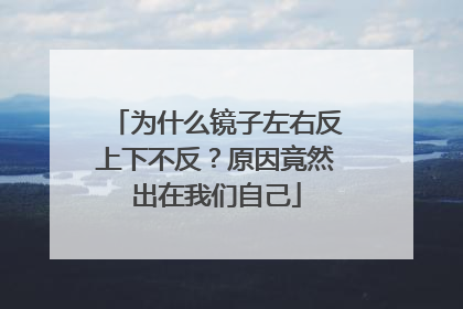 为什么镜子左右反上下不反？原因竟然出在我们自己