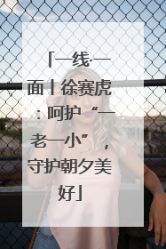一线·一面丨徐赛虎：呵护“一老一小”，守护朝夕美好