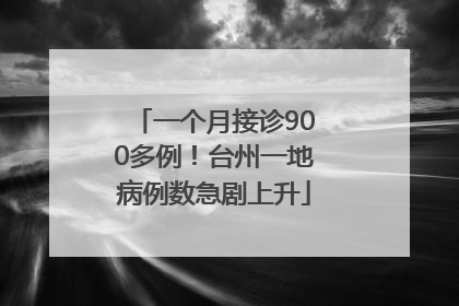 一个月接诊900多例！台州一地病例数急剧上升