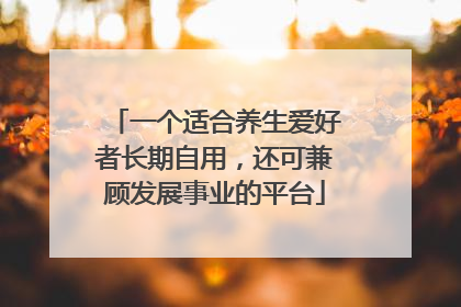 一个适合养生爱好者长期自用，还可兼顾发展事业的平台