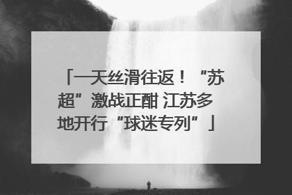 一天丝滑往返！“苏超”激战正酣 江苏多地开行“球迷专列”