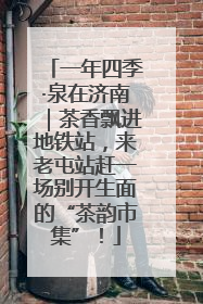 一年四季·泉在济南｜茶香飘进地铁站，来老屯站赶一场别开生面的“茶韵市集”！