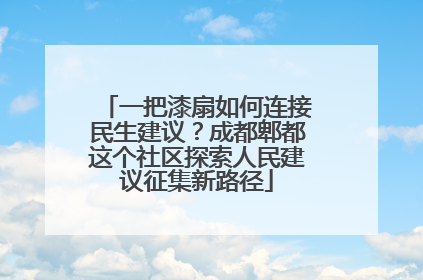 一把漆扇如何连接民生建议？成都郫都这个社区探索人民建议征集新路径