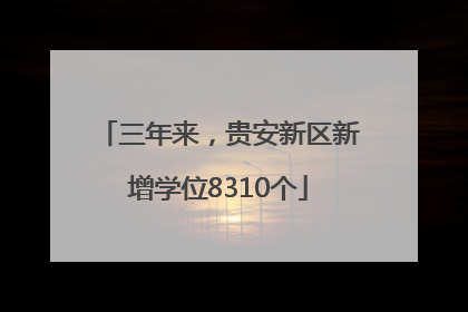 三年来，贵安新区新增学位8310个