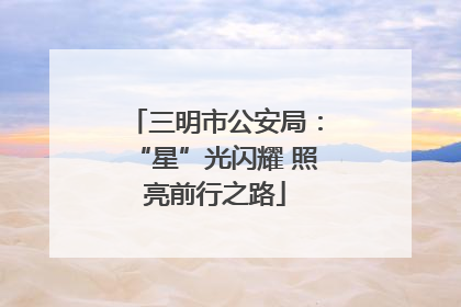 三明市公安局：“星”光闪耀 照亮前行之路