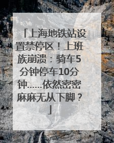 上海地铁站设置禁停区！上班族崩溃：骑车5分钟停车10分钟……依然密密麻麻无从下脚？
