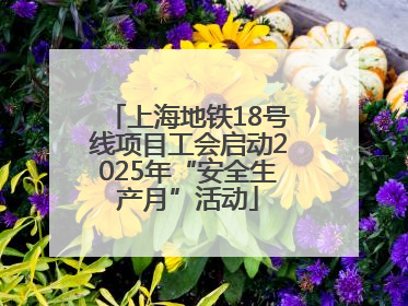 上海地铁18号线项目工会启动2025年“安全生产月”活动