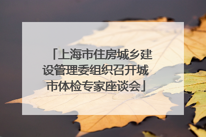 上海市住房城乡建设管理委组织召开城市体检专家座谈会
