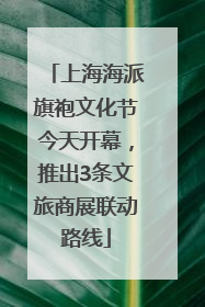 上海海派旗袍文化节今天开幕，推出3条文旅商展联动路线