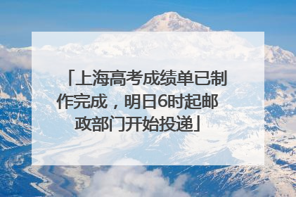 上海高考成绩单已制作完成，明日6时起邮政部门开始投递