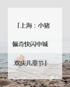 上海：小猪佩奇快闪申城欢庆儿童节