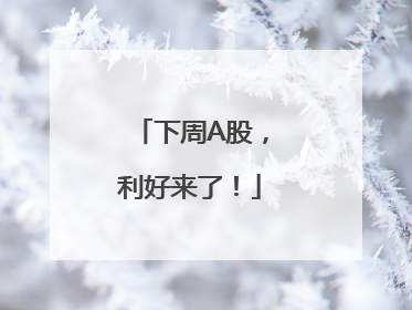 下周A股，利好来了！