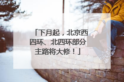 下月起，北京西四环、北四环部分主路将大修！