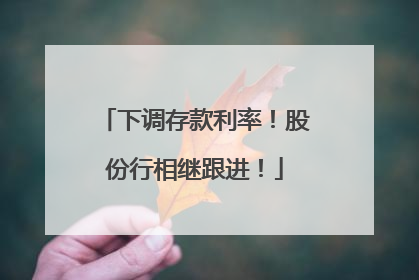下调存款利率！股份行相继跟进！