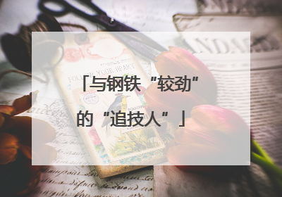 与钢铁“较劲”的“追技人”