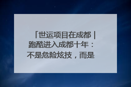 世运项目在成都｜跑酷进入成都十年：不是危险炫技，而是教会人自救