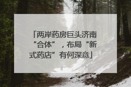 两岸药房巨头济南“合体”，布局“新式药店”有何深意