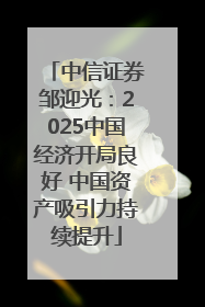 中信证券邹迎光：2025中国经济开局良好 中国资产吸引力持续提升