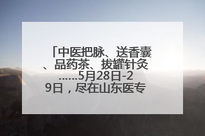 中医把脉、送香囊、品药茶、拔罐针灸……5月28日-29日，尽在山东医专附属医院中医夜市