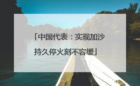 中国代表：实现加沙持久停火刻不容缓