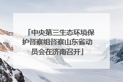 中央第三生态环境保护督察组督察山东省动员会在济南召开
