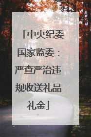 中央纪委国家监委：严查严治违规收送礼品礼金