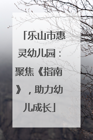 乐山市惠灵幼儿园：聚焦《指南》，助力幼儿成长