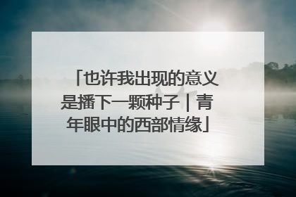 也许我出现的意义是播下一颗种子｜青年眼中的西部情缘