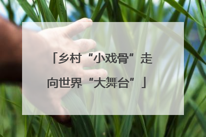 乡村“小戏骨”走向世界“大舞台”