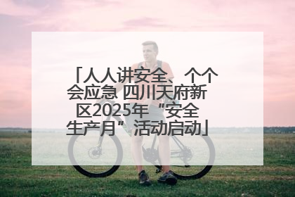 人人讲安全、个个会应急 四川天府新区2025年“安全生产月”活动启动