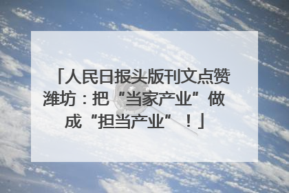 人民日报头版刊文点赞潍坊：把“当家产业”做成“担当产业”！