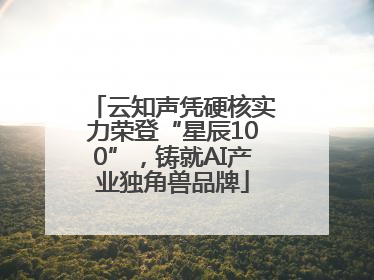 云知声凭硬核实力荣登“星辰100”，铸就AI产业独角兽品牌