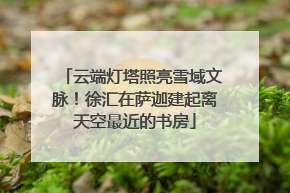 云端灯塔照亮雪域文脉！徐汇在萨迦建起离天空最近的书房