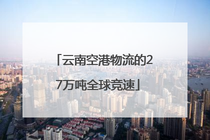 云南空港物流的27万吨全球竞速