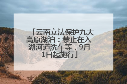 云南立法保护九大高原湖泊：禁止在入湖河道洗车等，9月1日起施行
