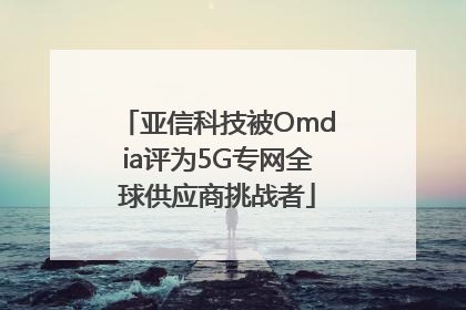 亚信科技被Omdia评为5G专网全球供应商挑战者
