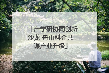 产学研协同创新沙龙 舟山科企共谋产业升级