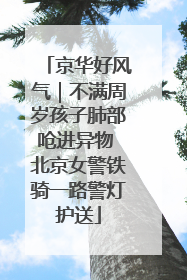 京华好风气｜不满周岁孩子肺部呛进异物 北京女警铁骑一路警灯护送