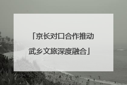 京长对口合作推动武乡文旅深度融合